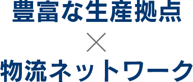 豊富な生産拠点 物流ネットワーク